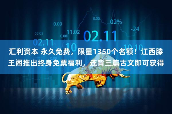 汇利资本 永久免费，限量1350个名额！江西滕王阁推出终身免票福利，连背三篇古文即可获得